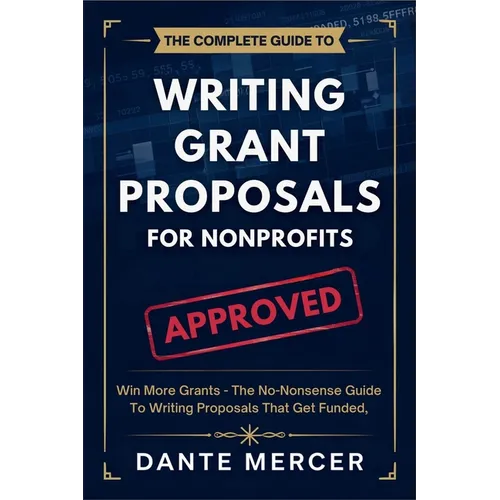 The Complete Guide to Writing Grant Proposals for Nonprofits: Win More Grants - The No-Nonsense Guide to Writing Proposals That Get Funded - Paperback