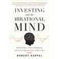 Investing and the Irrational Mind: Rethink Risk, Outwit Optimism, and Seize Opportunities Others Miss - Hardcover