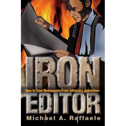Iron Editor: How to Save Newspapers From Advocacy Journalism - Paperback