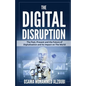 The Digital Disruption: The Past, Present, and Future Of Digitalization and Its Impact on The World We Live In - Paperback