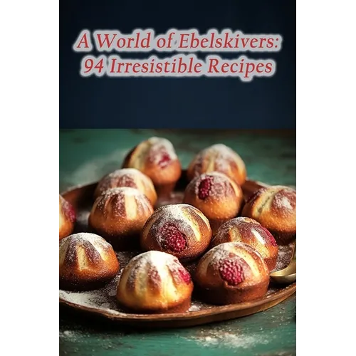 A World of Ebelskivers: 94 Irresistible Recipes - Paperback