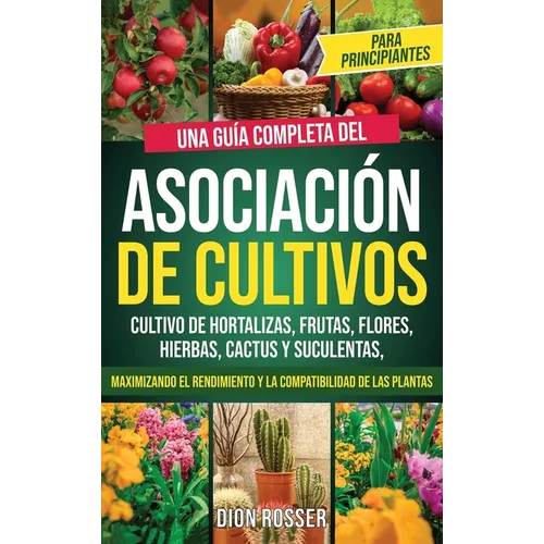 Asociación de cultivos para principiantes: Una guía completa del cultivo de hortalizas, frutas, flores, hierbas, cactus y suculentas, maximizando el r - Hardcover