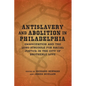 Antislavery and Abolition in Philadelphia: Emancipation and the Long Struggle for Racial Justice in the City of Brotherly Love - Hardcover