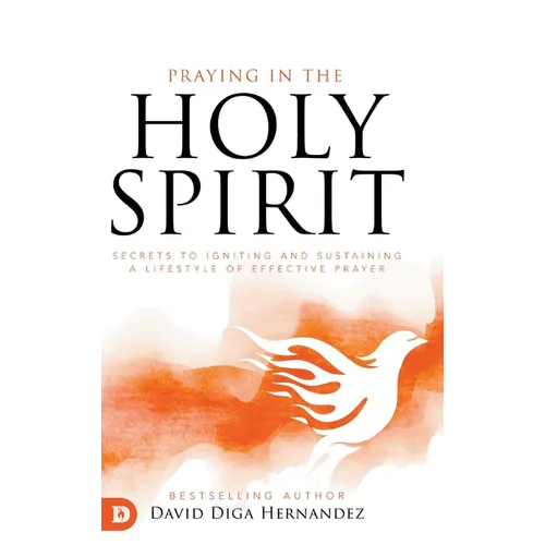 Praying in the Holy Spirit: Secrets to Igniting and Sustaining a Lifestyle of Effective Prayer - Hardcover