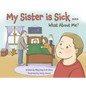 My Sister is Sick, What About Me? - Hardcover