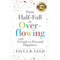 From Half-Full to Overflowing: A Simple Guide to Personal Happiness - Paperback