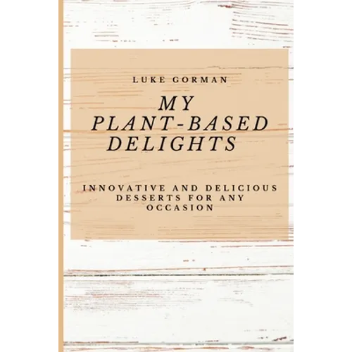 My Plant-Based Delights: Innovative and Delicious Desserts for Any Occasion - Paperback