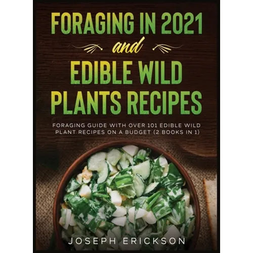 Foraging in 2021 AND Edible Wild Plants Recipes: Foraging Guide With Over 101 Edible Wild Plant Recipes On A Budget (2 Books In 1) - Hardcover