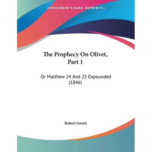 The Prophecy On Olivet, Part 1: Or Matthew 24 And 25 Expounded (1846) - Paperback