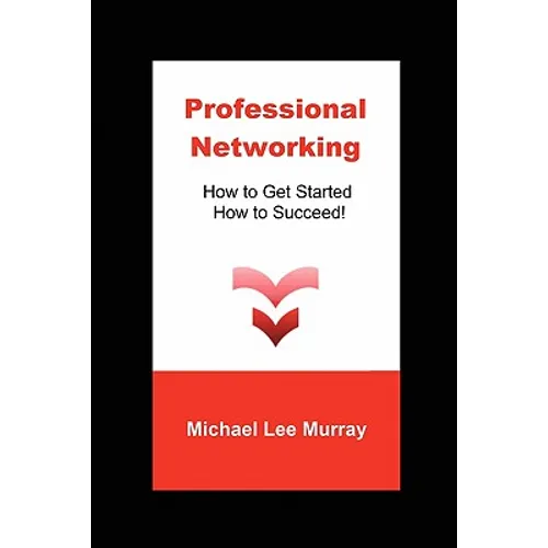 Professional Networking: How to Get Started, How to Succeed! - Paperback