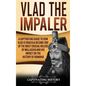 Vlad the Impaler: A Captivating Guide to How Vlad III Dracula Became One of the Most Crucial Rulers of Wallachia and His Impact on the H - Hardcover