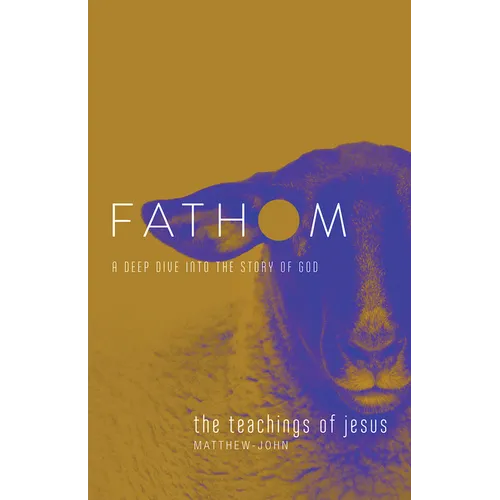 Fathom Bible Studies: The Teachings of Jesus Student Journal (the Gospels, Matthew-John): A Deep Dive Into the Story of God - Paperback