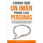 Como ser un imán para las personas: 62 Estrategias simples para construir relaciones fuertes e impactar positivamente en la vida de todas las personas - Paperback