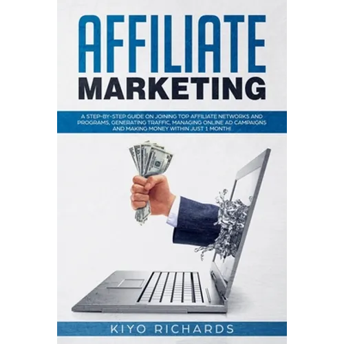 Affiliate Marketing: A Step-by-Step Guide on Joining Top Affiliate Networks and programs, Generating Traffic, Managing Online Ad Campaigns - Paperback