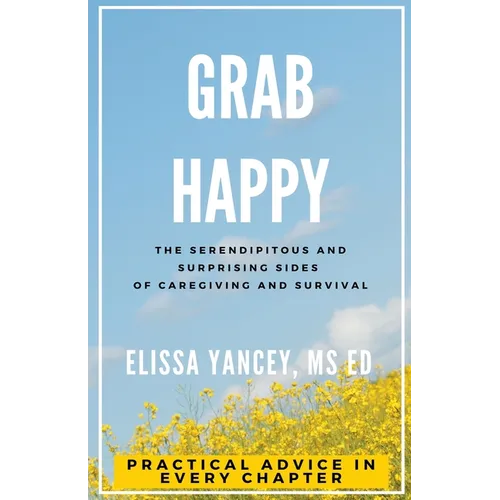 Grab Happy: The Serendipitous and Surprising Sides of Caregiving and Survival - Paperback