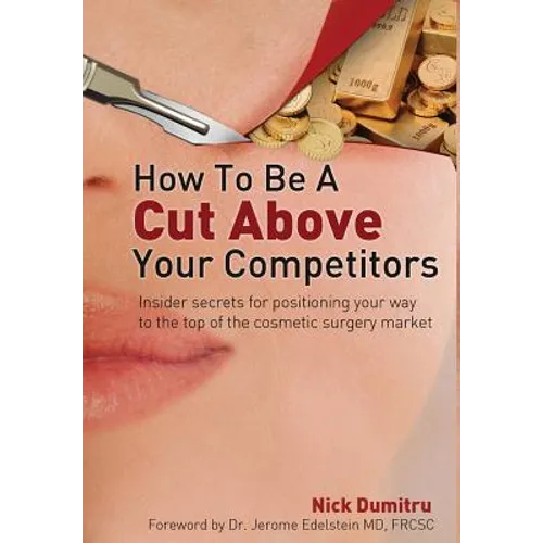 How to Be a Cut Above Your Competitors: Insider Secrets for Positioning Your Way to the Top of the Cosmetic Surgery Market - Hardcover