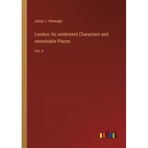 London: Its celebrated Characters and remarkable Places: Vol. II - Paperback