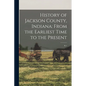 History of Jackson County, Indiana: From the Earliest Time to the Present: Pt.1 - Paperback