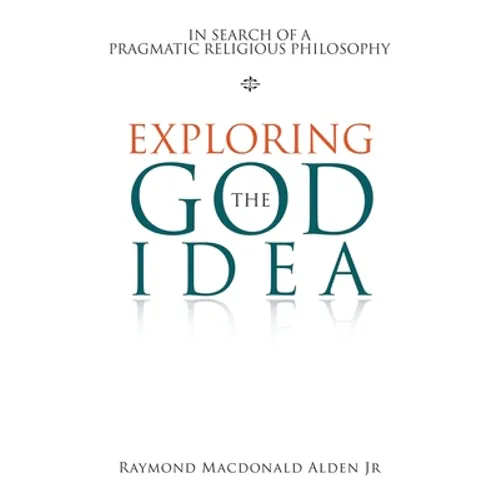 Exploring the God Idea: In Search of a Pragmatic Religious Philosophy - Paperback