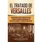 El Tratado de Versalles: Una fascinante guía del tratado de paz que terminó la Primera Guerra Mundial y su impacto en Alemania y el ascenso de Adolf H - Hardcover