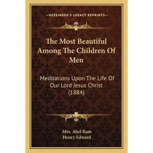 The Most Beautiful Among The Children Of Men: Meditations Upon The Life Of Our Lord Jesus Christ (1884) - Paperback