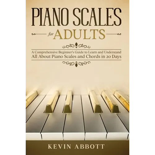 Piano Scales for Adults: A Comprehensive Beginner's Guide to Learn and Understand All About Piano Scales and Chords in 20 Days - Paperback