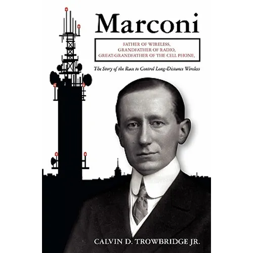 Marconi: Father of Wireless, Grandfather of Radio, Great-Grandfather of the Cell Phone, The Story of the Race to Control Long-Distance Wireless - Paperback