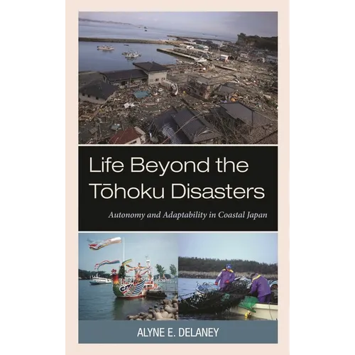 Life Beyond the Tohoku Disasters: Autonomy and Adaptability in Coastal Japan - Hardcover