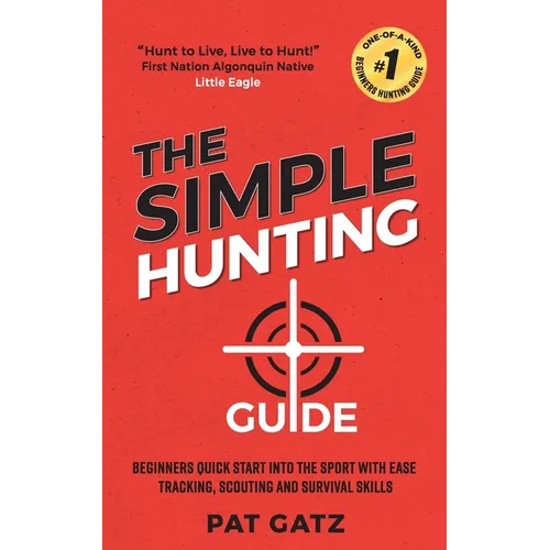 The Simple Hunting Guide: Beginners Quick Start Into The Sport With Ease - Tracking, Scouting, And Survival Skills - Paperback
