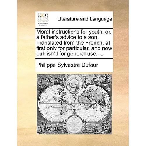 Moral Instructions for Youth: Or, a Father's Advice to a Son. Translated from the French, at First Only for Particular, and Now Publish'd for Genera - Paperback