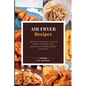 AIR FRYER Recipes: Unleash the Magic of Air Fryer Cooking and Indulge in Irresistible Flavors - Paperback