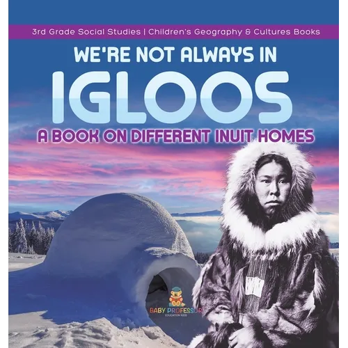 We're Not Always in Igloos: A Book on Different Inuit Homes 3rd Grade Social Studies Children's Geography & Cultures Books - Hardcover