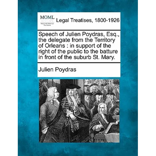 Speech of Julien Poydras, Esq., the Delegate from the Territory of Orleans: In Support of the Right of the Public to the Batture in Front of the Subur - Paperback