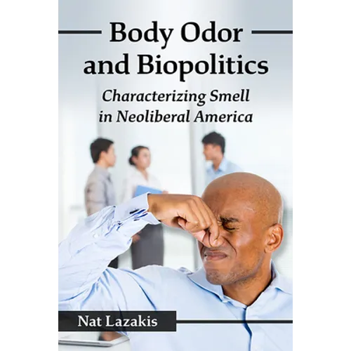 Body Odor and Biopolitics: Characterizing Smell in Neoliberal America - Paperback