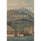 The Lionkeeper of Algiers: How an American Captive Rose to Power in Barbary and Saved His Homeland from War - Hardcover