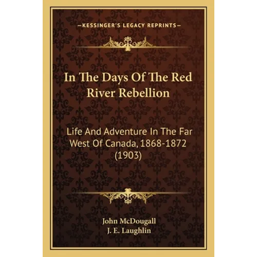In The Days Of The Red River Rebellion: Life And Adventure In The Far West Of Canada, 1868-1872 (1903) - Paperback