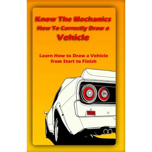 Know The Mechanics: How To Correctly Draw a Vehicle: Learn How to Draw a Vehicle from Start to Finish - Paperback