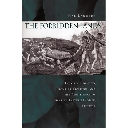 The Forbidden Lands: Colonial Identity, Frontier Violence, and the Persistence of Brazil's Eastern Indians, 1750-1830 - Paperback