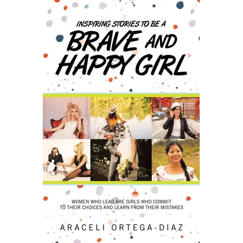 Inspiring Stories to Be a Brave and Happy Girl: Women Who Lead Are Girls Who Commit to Their Choices and Learn from Their Mistakes - Paperback