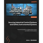 Securing Industrial Control Systems and Safety Instrumented Systems: A practical guide for safeguarding mission and safety critical systems - Paperback