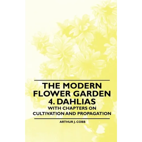 The Modern Flower Garden 4. Dahlias - With Chapters on Cultivation and Propagation - Paperback