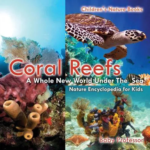 Coral Reefs: A Whole New World Under The Sea - Nature Encyclopedia for Kids Children's Nature Books - Paperback
