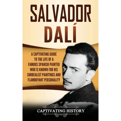 Salvador Dalí: A Captivating Guide to the Life of a Famous Spanish Painter Who Is Known for His Surrealist Paintings and Flamboyant Personality - Hardcover