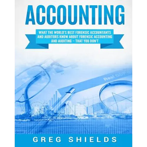 Accounting: What the World's Best Forensic Accountants and Auditors Know About Forensic Accounting and Auditing - That You Don't - Paperback