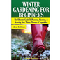 Winter Gardening for Beginners: The Ultimate Guide to Planning, Planting & Growing Your Winter Flowers and Vegetables - Paperback
