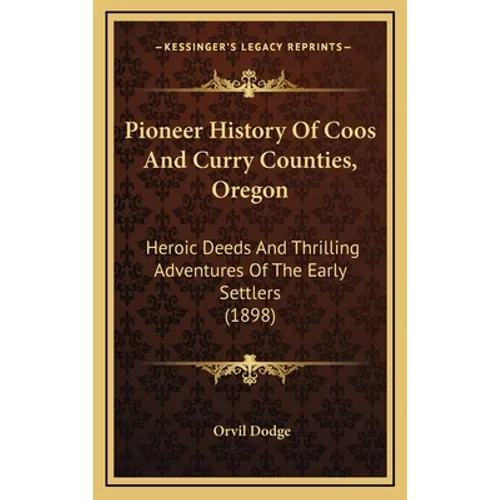 Pioneer History Of Coos And Curry Counties, Oregon: Heroic Deeds And Thrilling Adventures Of The Early Settlers (1898) - Hardcover