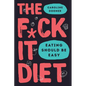 The F*ck It Diet: Eating Should Be Easy - Hardcover