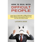 How to Deal With Difficult People: Master Effective Communication Skills So You Can Deal With Difficult People (Learn How to Deal With a Difficult Per - Paperback