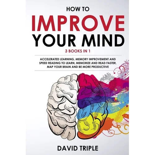 How To Improve Your Mind: 3 Books in 1: Accelerated Learning, Memory Improvement and Speed Reading to Learn, Memorize and Read Faster, Map Your - Paperback