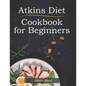 Atkins Diet Cookbook for Beginners: 150 Quick & Easy, 5 Ingredient Recipes for Beginners - Paperback
